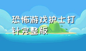 恐怖游戏护士打针完整版