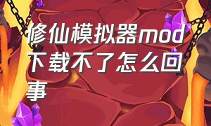 修仙模拟器mod下载不了怎么回事