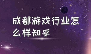 成都游戏行业怎么样知乎