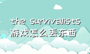 the survivalists游戏怎么丢东西