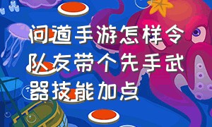 问道手游怎样令队友带个先手武器技能加点