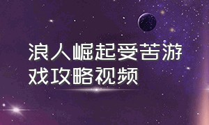 浪人崛起受苦游戏攻略视频