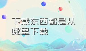 下载东西都是从哪里下载