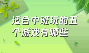 适合中班玩的五个游戏有哪些