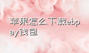 苹果怎么下载ebpay钱包