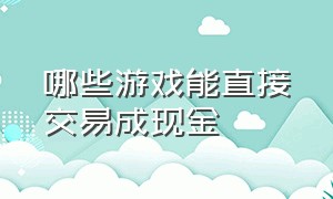 哪些游戏能直接交易成现金