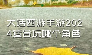 大话西游手游2024适合玩哪个角色