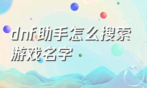 dnf助手怎么搜索游戏名字