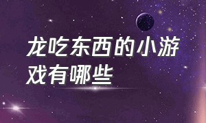 龙吃东西的小游戏有哪些