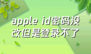 apple id密码没改但是登录不了