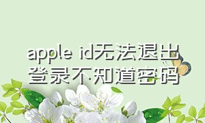 apple id无法退出登录不知道密码