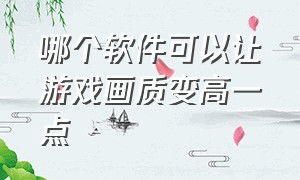 哪个软件可以让游戏画质变高一点