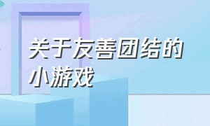 关于友善团结的小游戏