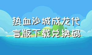 热血沙城成龙代言版下载兑换码