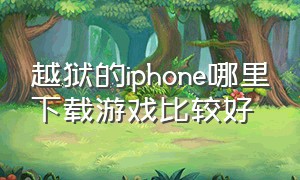 越狱的iphone哪里下载游戏比较好