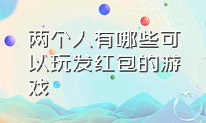 两个人有哪些可以玩发红包的游戏