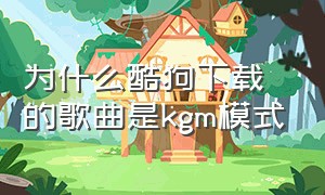 为什么酷狗下载的歌曲是kgm模式