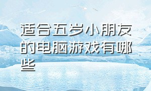 适合五岁小朋友的电脑游戏有哪些