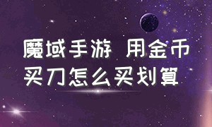 魔域手游 用金币买刀怎么买划算