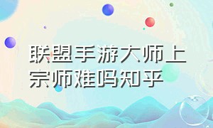 联盟手游大师上宗师难吗知乎