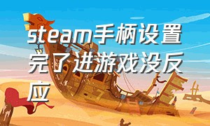 steam手柄设置完了进游戏没反应