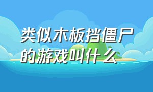 类似木板挡僵尸的游戏叫什么