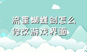 流星蝴蝶剑怎么修改游戏界面