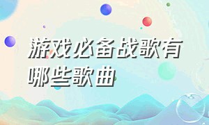 游戏必备战歌有哪些歌曲