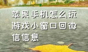 苹果手机怎么玩游戏小窗口回微信信息