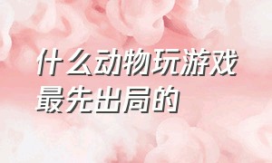 什么动物玩游戏最先出局的