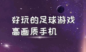 好玩的足球游戏高画质手机