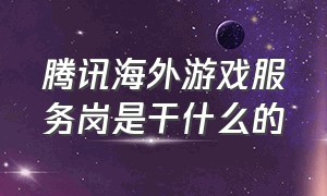 腾讯海外游戏服务岗是干什么的