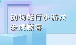 动物餐厅小游戏老虎顾客