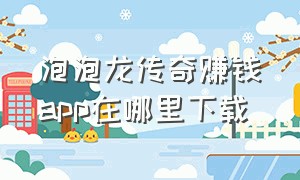 泡泡龙传奇赚钱app在哪里下载