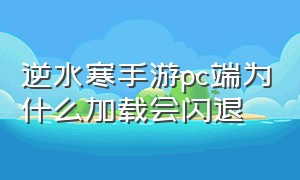 逆水寒手游pc端为什么加载会闪退