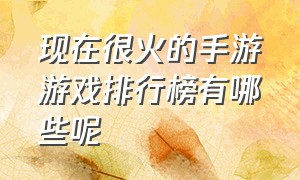 现在很火的手游游戏排行榜有哪些呢