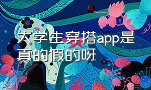 大学生穿搭app是真的假的呀