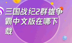 三国战纪2群雄争霸中文版在哪下载