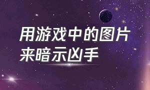 用游戏中的图片来暗示凶手