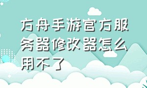 方舟手游官方服务器修改器怎么用不了