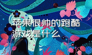 苹果很帅的跑酷游戏是什么