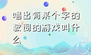 唱出有某个字的歌词的游戏叫什么