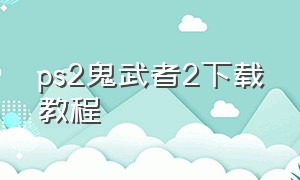 ps2鬼武者2下载教程