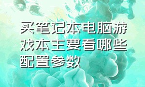 买笔记本电脑游戏本主要看哪些配置参数