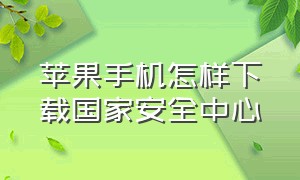 苹果手机怎样下载国家安全中心