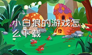 小白狼的游戏怎么下载