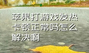 苹果打游戏发热卡顿正常吗怎么解决啊