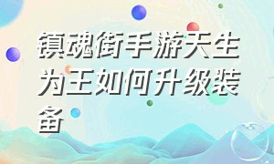 镇魂街手游天生为王如何升级装备