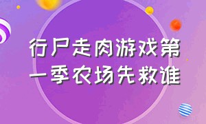 行尸走肉游戏第一季农场先救谁