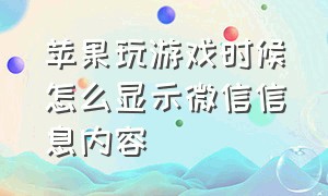 苹果玩游戏时候怎么显示微信信息内容